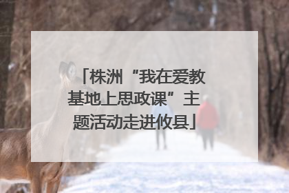 株洲“我在爱教基地上思政课”主题活动走进攸县