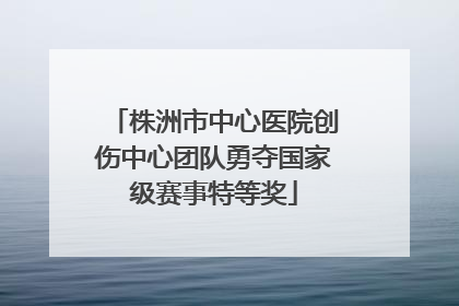 株洲市中心医院创伤中心团队勇夺国家级赛事特等奖