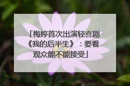 梅婷首次出演轻喜剧《我的后半生》：要看观众能不能接受