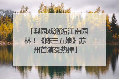 梨园戏邂逅江南园林！《陈三五娘》苏州首演受热捧