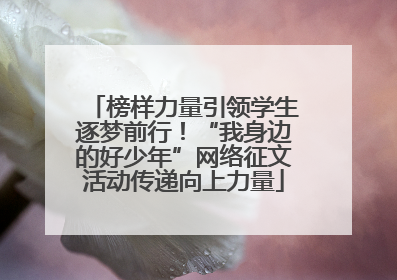 榜样力量引领学生逐梦前行！“我身边的好少年”网络征文活动传递向上力量