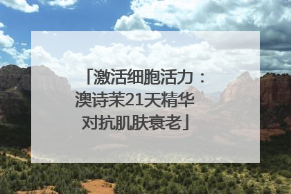 激活细胞活力：澳诗茉21天精华对抗肌肤衰老