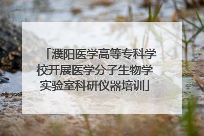 濮阳医学高等专科学校开展医学分子生物学实验室科研仪器培训