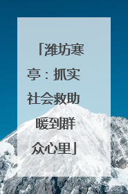 潍坊寒亭：抓实社会救助 暖到群众心里