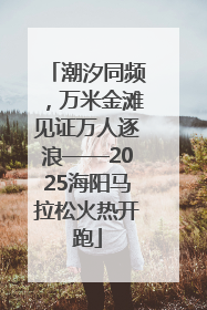 潮汐同频，万米金滩见证万人逐浪——2025海阳马拉松火热开跑