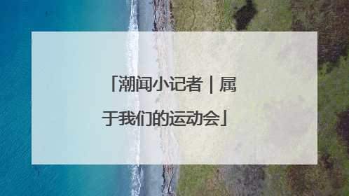 潮闻小记者｜属于我们的运动会