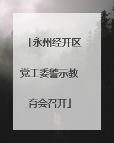 永州经开区党工委警示教育会召开
