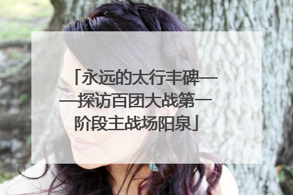 永远的太行丰碑——探访百团大战第一阶段主战场阳泉
