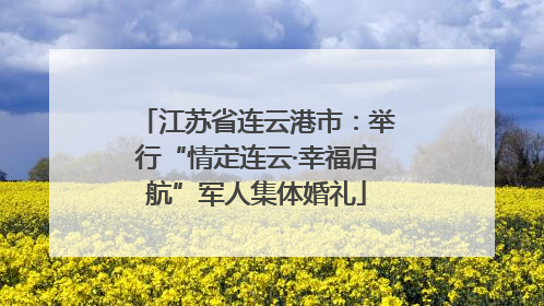 江苏省连云港市：举行“情定连云·幸福启航”军人集体婚礼