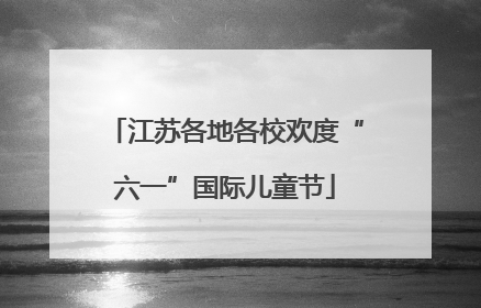 江苏各地各校欢度“六一”国际儿童节