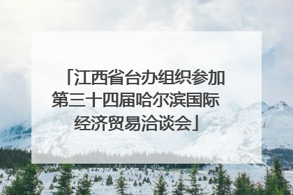 江西省台办组织参加第三十四届哈尔滨国际经济贸易洽谈会