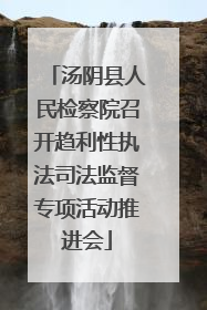 汤阴县人民检察院召开趋利性执法司法监督专项活动推进会