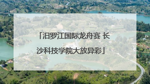 汨罗江国际龙舟赛 长沙科技学院大放异彩