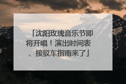 沈阳玫瑰音乐节即将开唱！演出时间表、接驳车指南来了