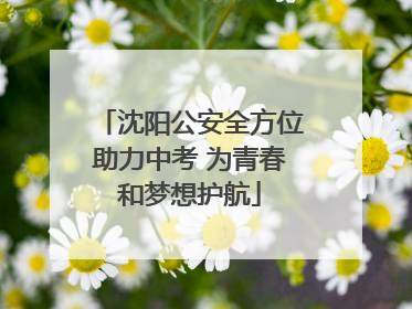 沈阳公安全方位助力中考 为青春和梦想护航
