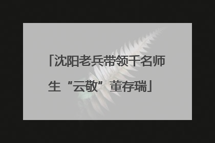 沈阳老兵带领千名师生“云敬”董存瑞
