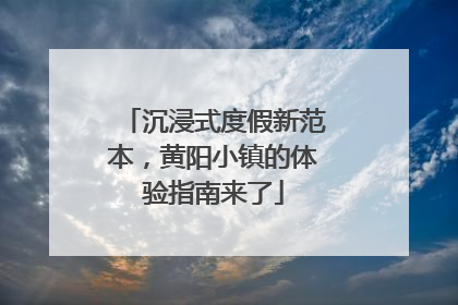 沉浸式度假新范本，黄阳小镇的体验指南来了