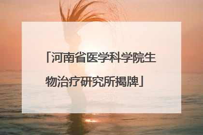 河南省医学科学院生物治疗研究所揭牌