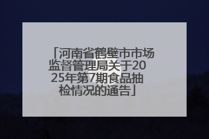 河南省鹤壁市市场监督管理局关于2025年第7期食品抽检情况的通告