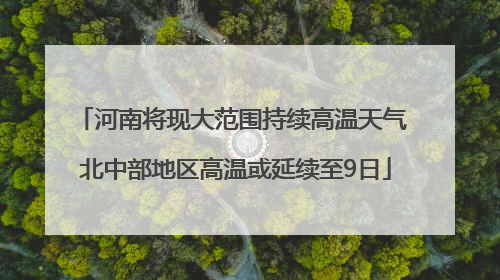 河南将现大范围持续高温天气 北中部地区高温或延续至9日