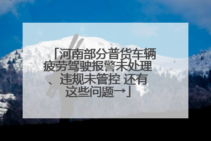 河南部分普货车辆疲劳驾驶报警未处理、违规未管控 还有这些问题→