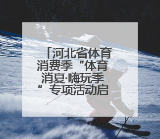 河北省体育消费季“体育消夏·嗨玩季”专项活动启动