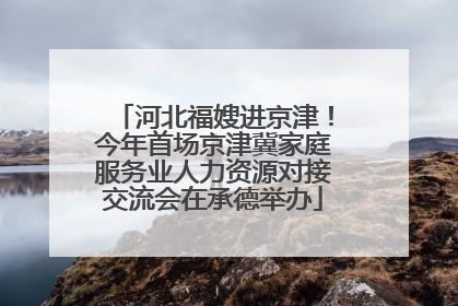 河北福嫂进京津！今年首场京津冀家庭服务业人力资源对接交流会在承德举办