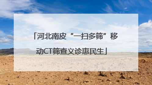 河北南皮“一扫多筛”移动CT筛查义诊惠民生