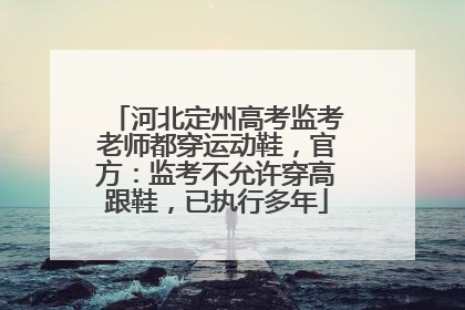 河北定州高考监考老师都穿运动鞋，官方：监考不允许穿高跟鞋，已执行多年