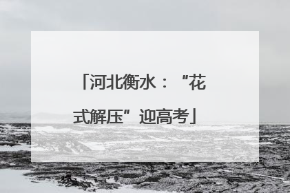 河北衡水：“花式解压”迎高考