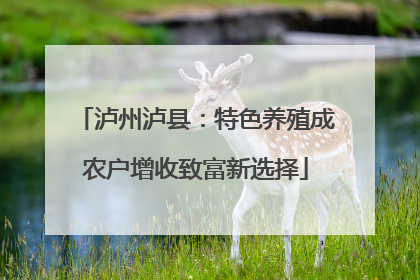 泸州泸县：特色养殖成农户增收致富新选择