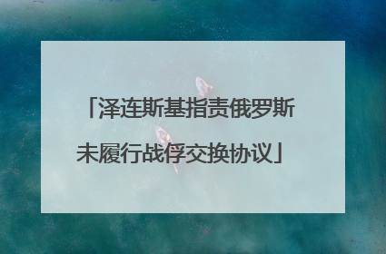 泽连斯基指责俄罗斯未履行战俘交换协议