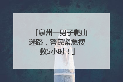 泉州一男子爬山迷路，警民紧急搜救5小时！