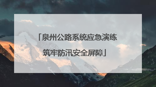 泉州公路系统应急演练 筑牢防汛安全屏障