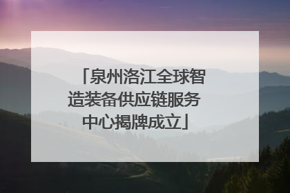 泉州洛江全球智造装备供应链服务中心揭牌成立