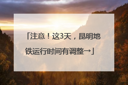 注意！这3天，昆明地铁运行时间有调整→