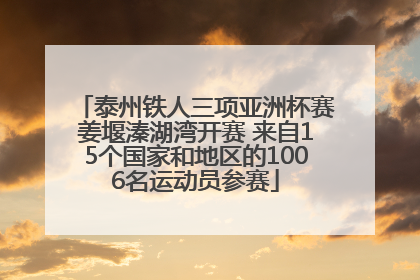 泰州铁人三项亚洲杯赛姜堰溱湖湾开赛 来自15个国家和地区的1006名运动员参赛