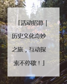 活动招募｜历史文化奇妙之旅，互动探索不停歇！