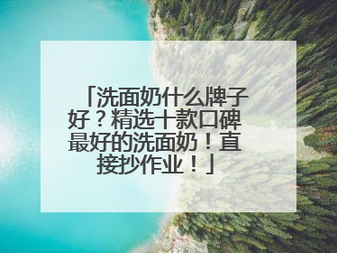 洗面奶什么牌子好？精选十款口碑最好的洗面奶！直接抄作业！