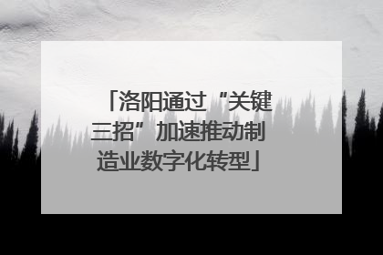 洛阳通过“关键三招”加速推动制造业数字化转型