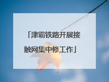 津霸铁路开展接触网集中修工作