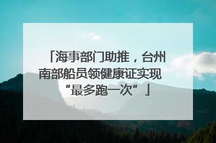 海事部门助推，台州南部船员领健康证实现“最多跑一次”