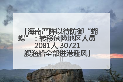 海南严阵以待防御“蝴蝶”：转移危险地区人员2081人 30721艘渔船全部进港避风