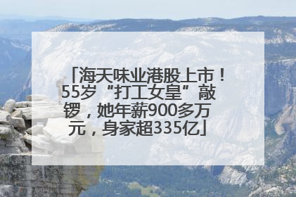 海天味业港股上市！55岁“打工女皇”敲锣，她年薪900多万元，身家超335亿