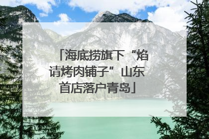 海底捞旗下“焰请烤肉铺子”山东首店落户青岛