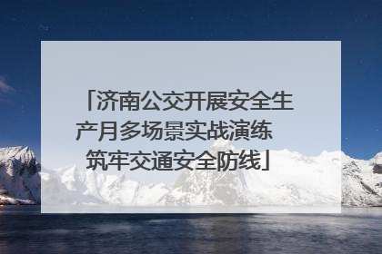 济南公交开展安全生产月多场景实战演练 筑牢交通安全防线