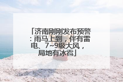 济南刚刚发布预警：雨马上到，伴有雷电、7~9级大风，局地有冰雹