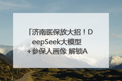 济南医保放大招！DeepSeek大模型+参保人画像 解锁AI医保管家新体验