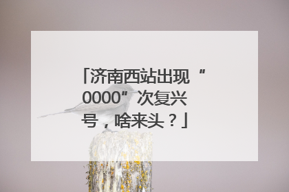 济南西站出现“0000”次复兴号，啥来头？