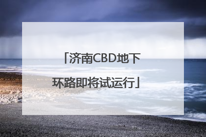 济南CBD地下环路即将试运行